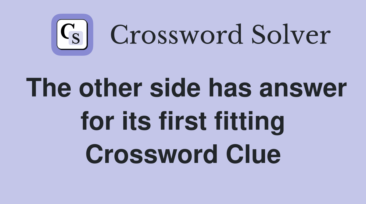 The other side has answer for its first fitting Crossword Clue