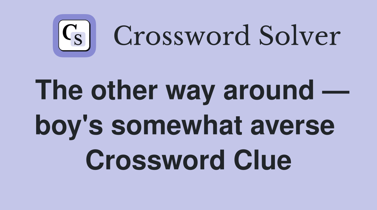 The other way around — boy's somewhat averse  Crossword Clue
