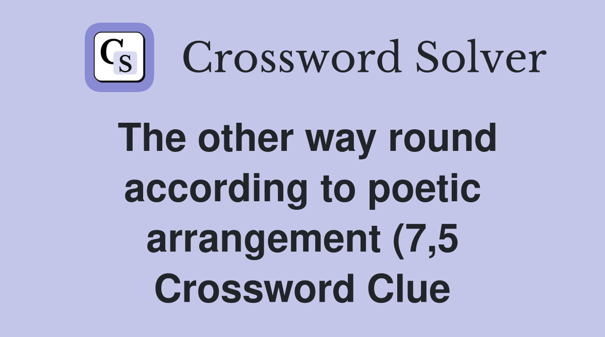 The other way round according to poetic arrangement (7 5) Crossword The other way round according to poetic arrangement (7 5) Crossword
