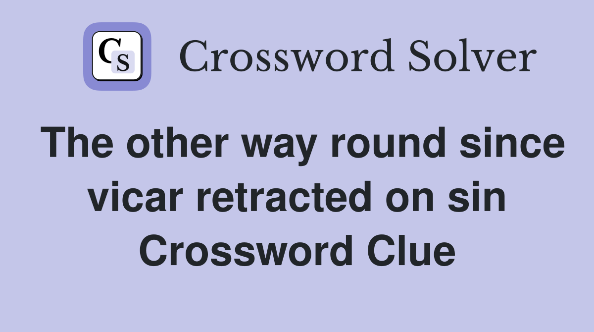 The other way round since vicar retracted on sin Crossword Clue