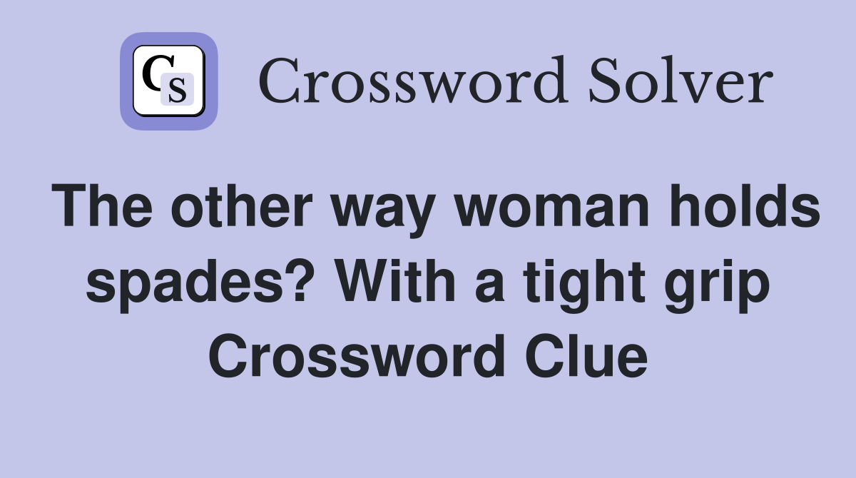 The other way woman holds spades? With a tight grip Crossword Clue