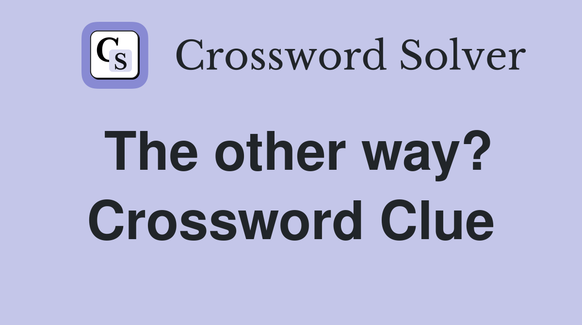 The other way? Crossword Clue