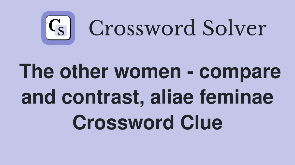 The other women - compare and contrast, aliae feminae Crossword Clue