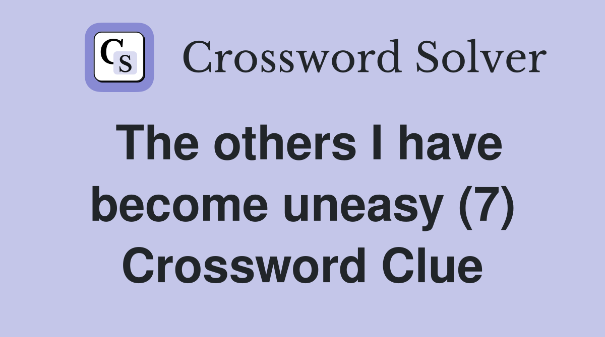 The others I have become uneasy (7) Crossword Clue