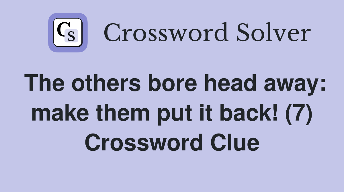 The others bore head away: make them put it back! (7) Crossword Clue