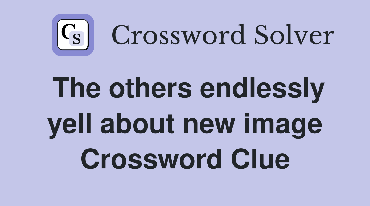 The others endlessly yell about new image Crossword Clue