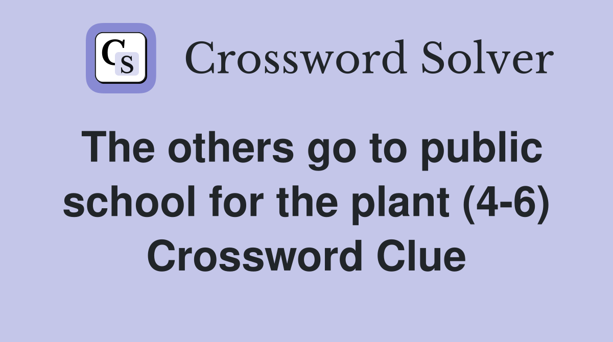 The others go to public school for the plant (4-6) Crossword Clue