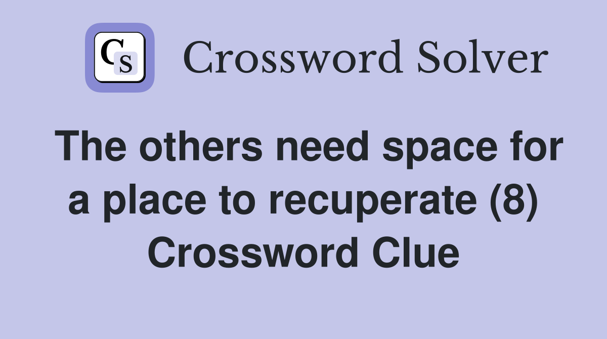 The others need space for a place to recuperate (8) Crossword Clue