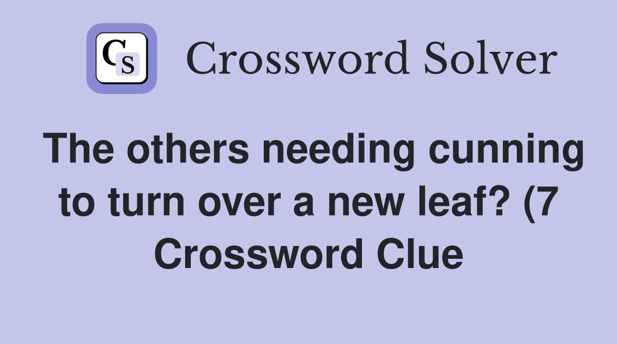 The others needing cunning to turn over a new leaf? (7) Crossword The others needing cunning to turn over a new leaf? (7) Crossword