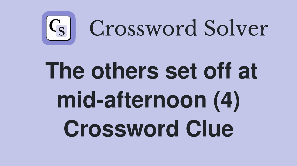 The others set off at mid-afternoon (4) Crossword Clue