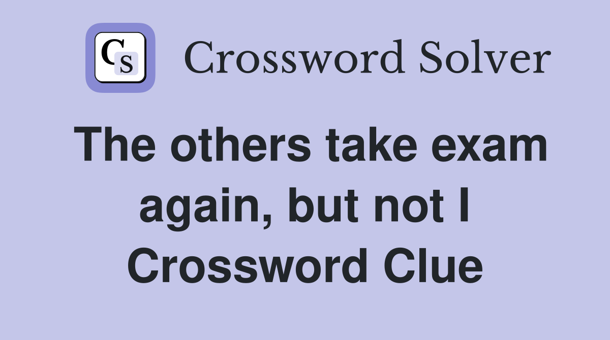 The others take exam again, but not I Crossword Clue
