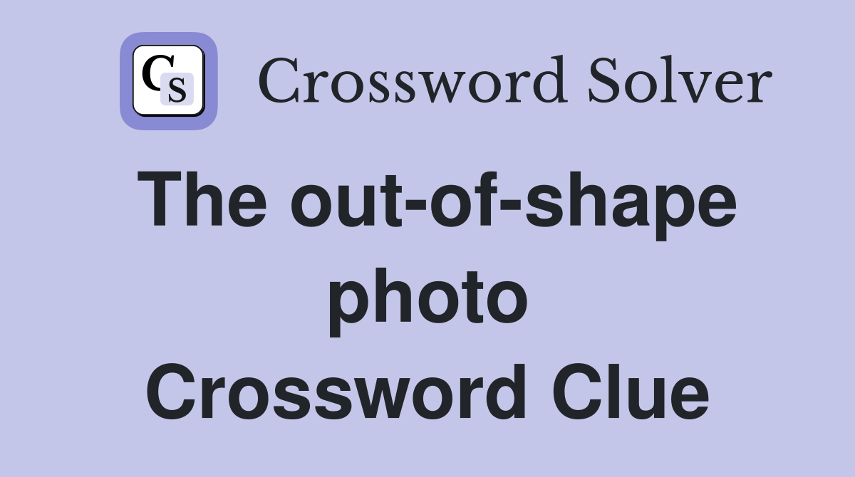 The out-of-shape photo Crossword Clue