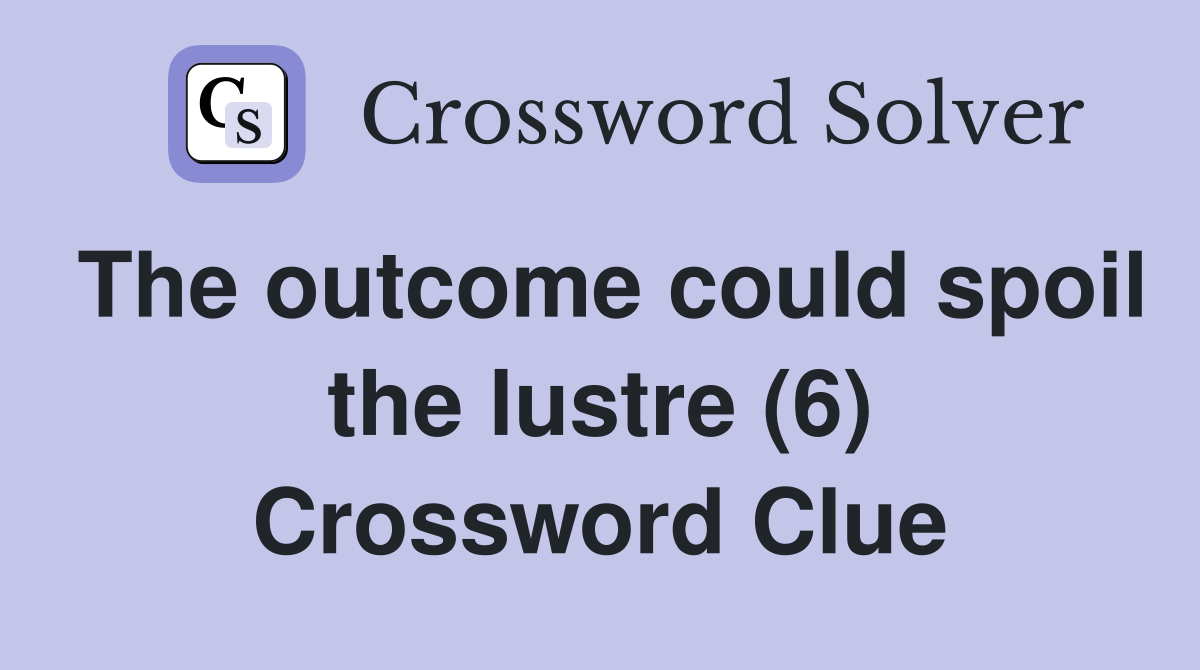 The outcome could spoil the lustre (6) Crossword Clue