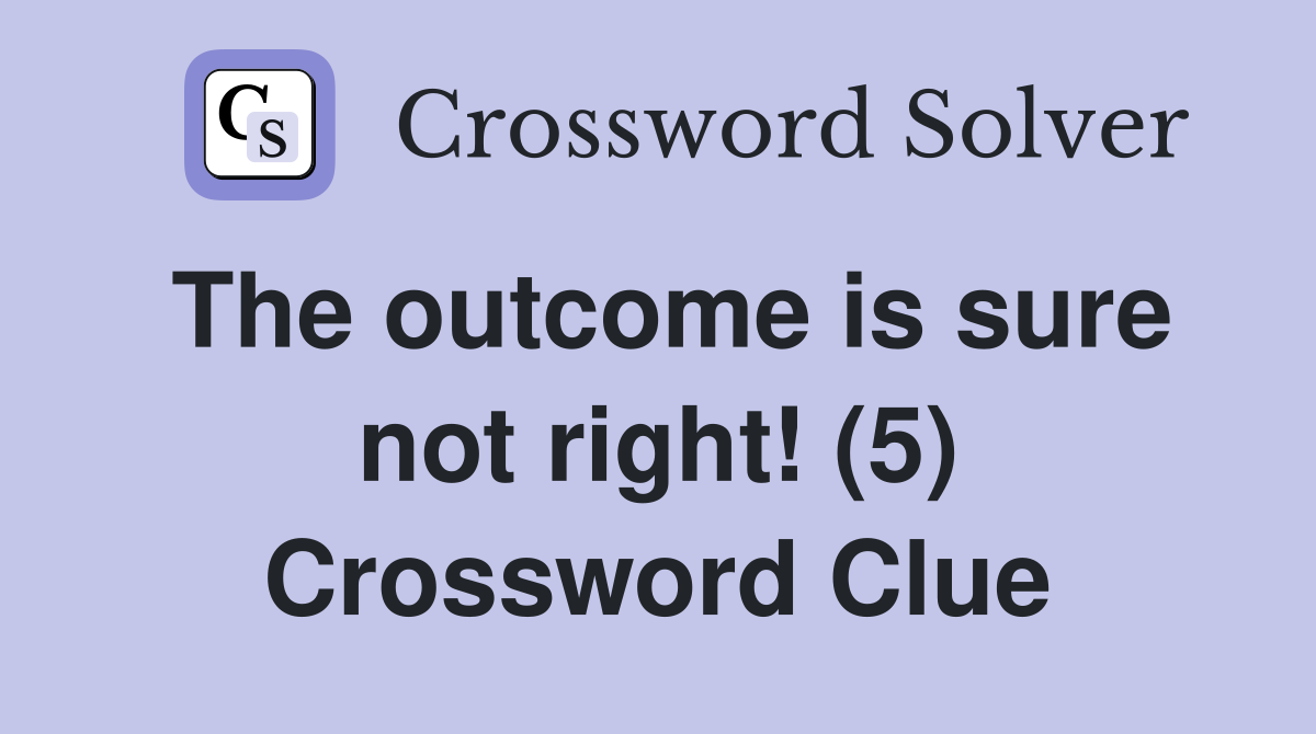 The outcome is sure not right! (5) Crossword Clue