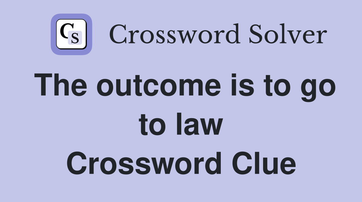 The outcome is to go to law Crossword Clue