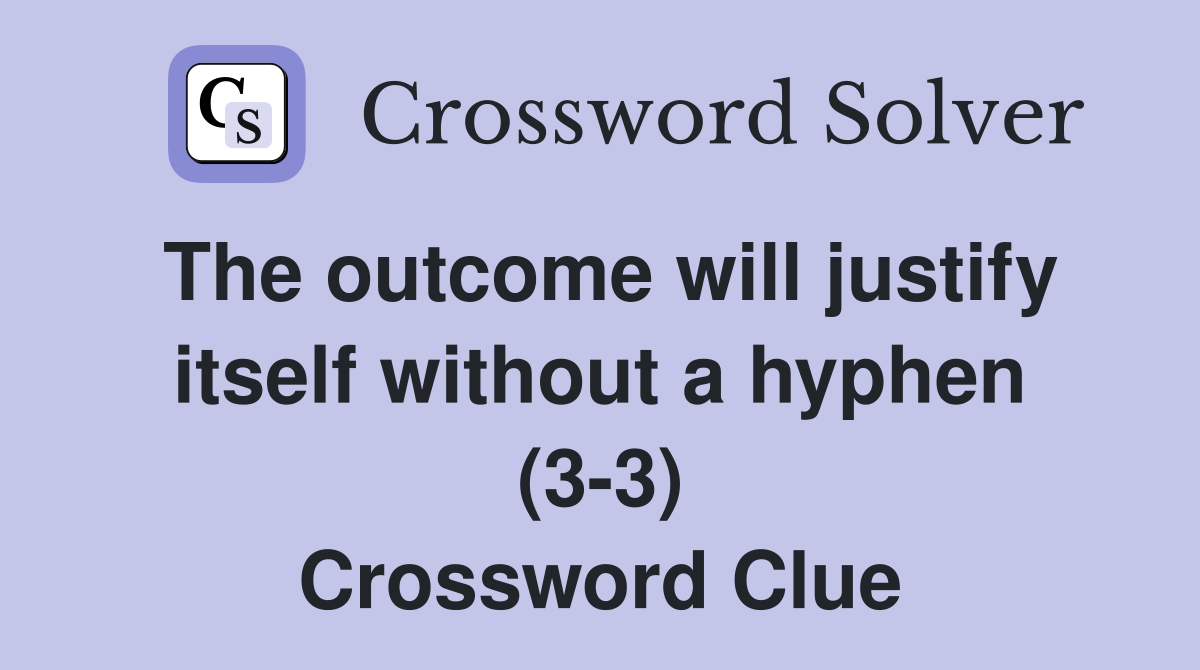 The outcome will justify itself without a hyphen (3-3) Crossword Clue