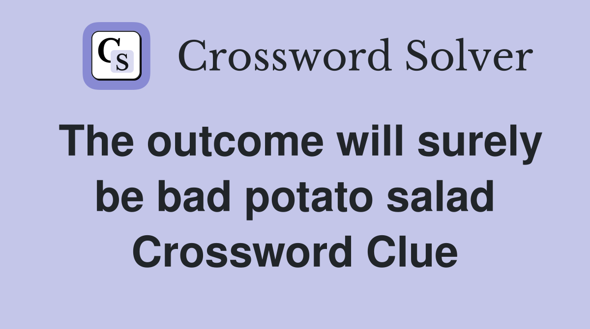 The outcome will surely be bad potato salad Crossword Clue