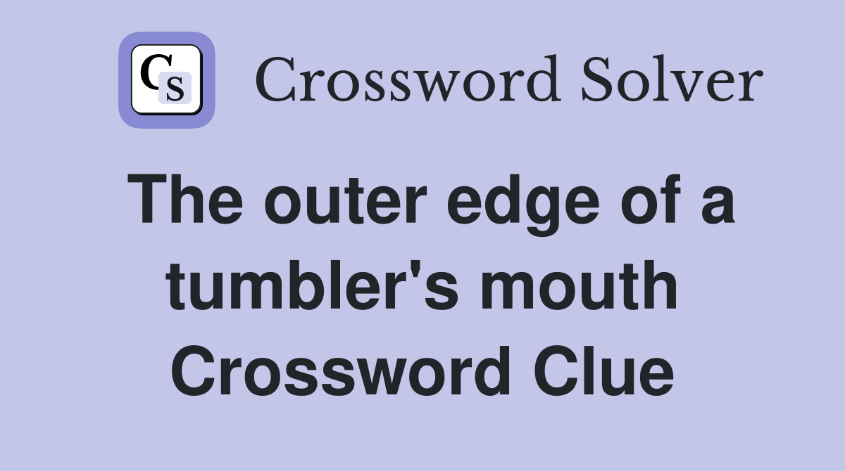 The outer edge of a tumbler's mouth Crossword Clue