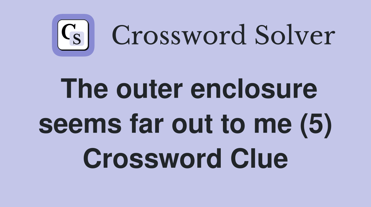 The outer enclosure seems far out to me (5) Crossword Clue