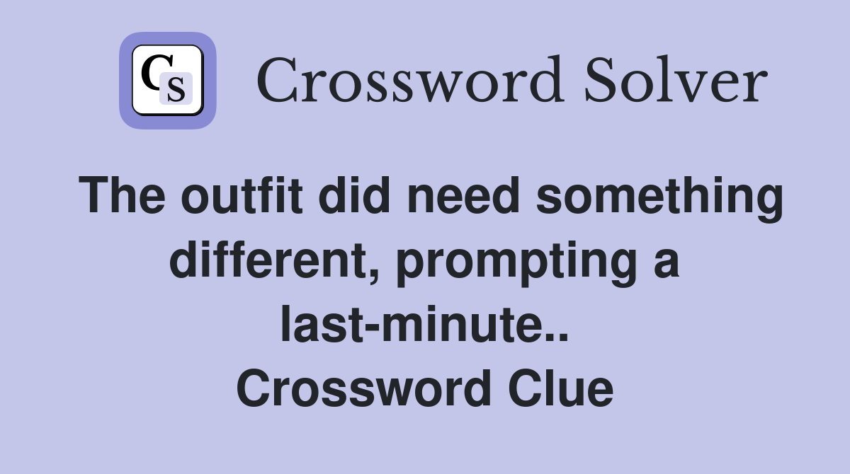 The outfit did need something different, prompting a last-minute.. Crossword Clue