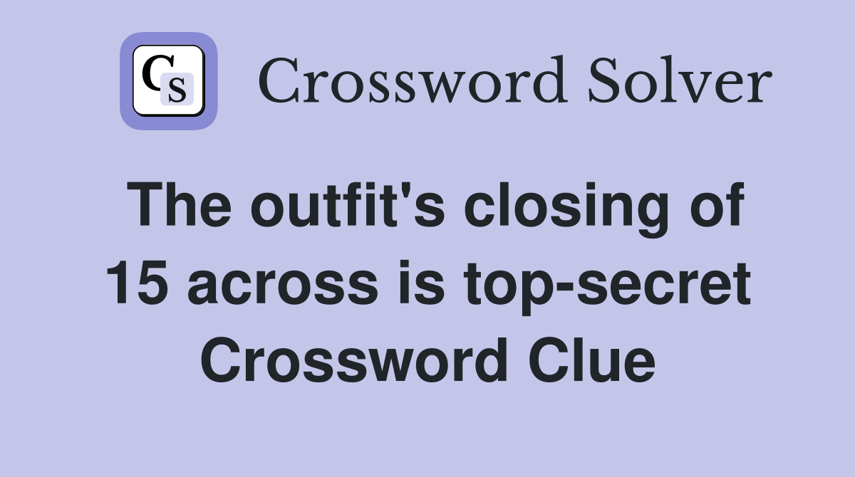 The outfit's closing of 15 across is top-secret Crossword Clue