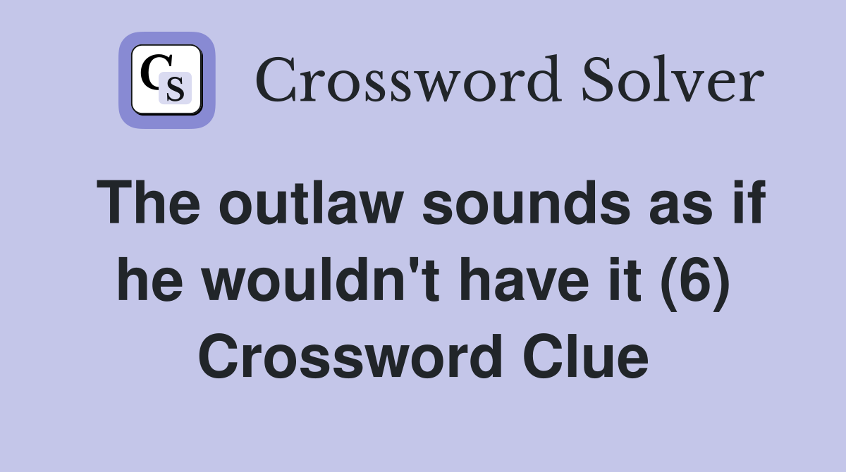 The outlaw sounds as if he wouldn't have it (6) Crossword Clue