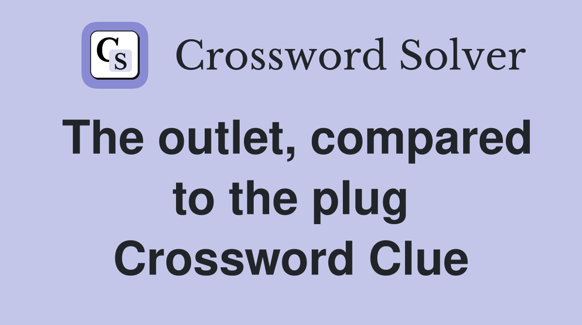 The outlet, compared to the plug Crossword Clue