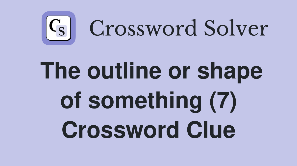 The outline or shape of something (7) Crossword Clue