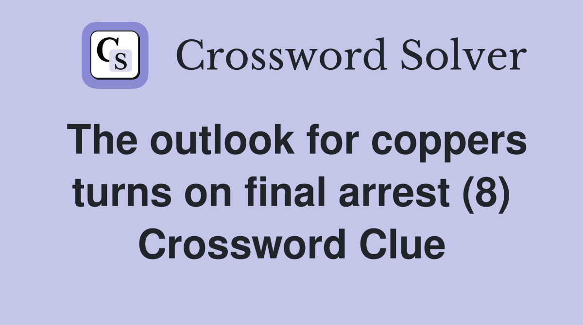 The outlook for coppers turns on final arrest (8) Crossword Clue