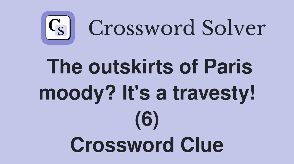 The outskirts of Paris moody? It's a travesty! (6) Crossword Clue