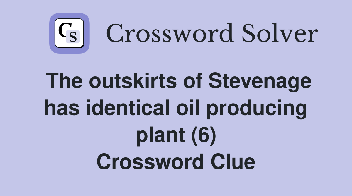 The outskirts of Stevenage has identical oil producing plant (6) Crossword Clue