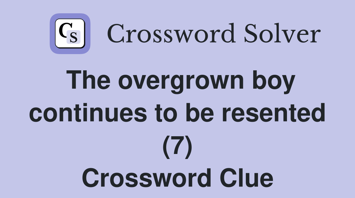 The overgrown boy continues to be resented (7) Crossword Clue