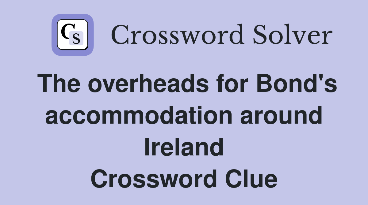 The overheads for Bond's accommodation around Ireland Crossword Clue