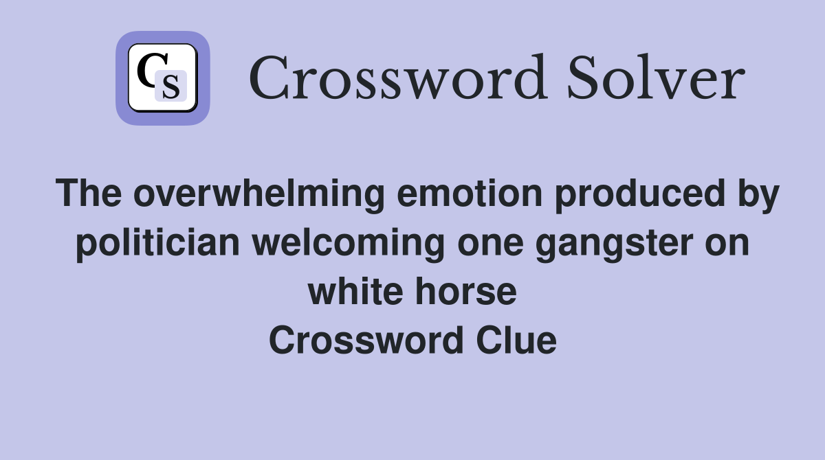 The overwhelming emotion produced by politician welcoming one gangster on white horse Crossword Clue