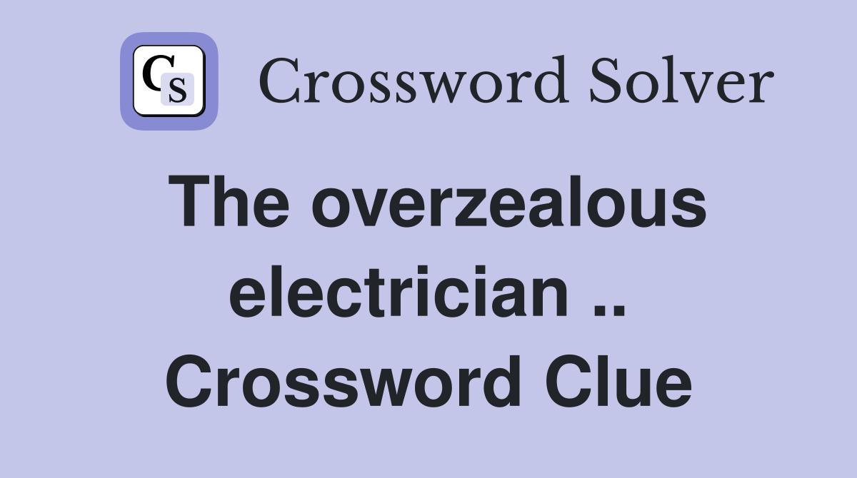 The overzealous electrician .. Crossword Clue