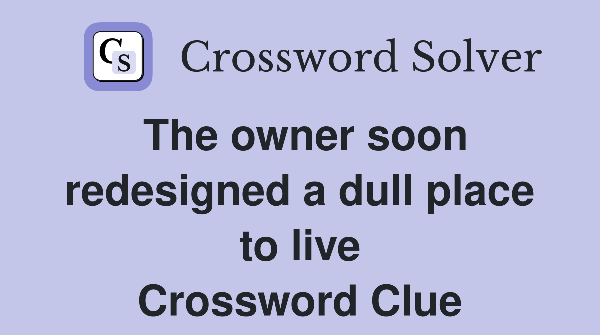 The owner soon redesigned a dull place to live Crossword Clue