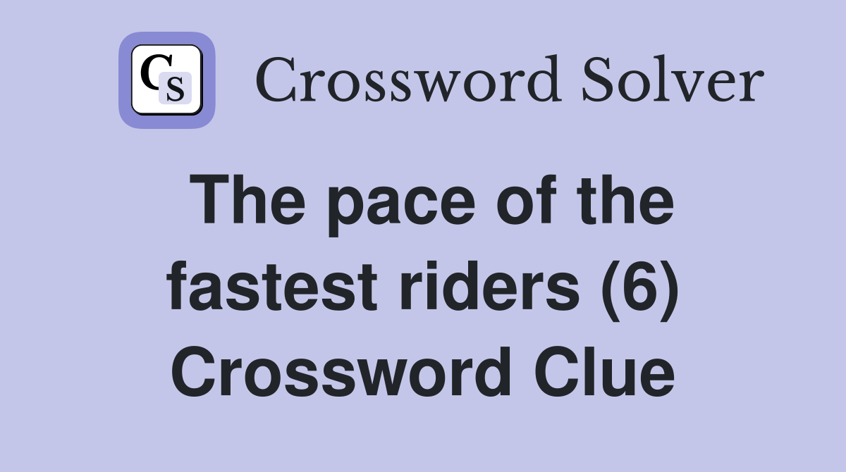 The pace of the fastest riders (6) Crossword Clue