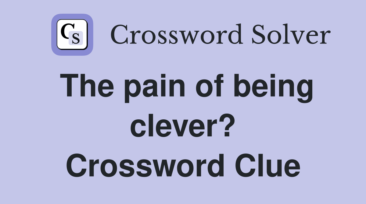 The pain of being clever? Crossword Clue