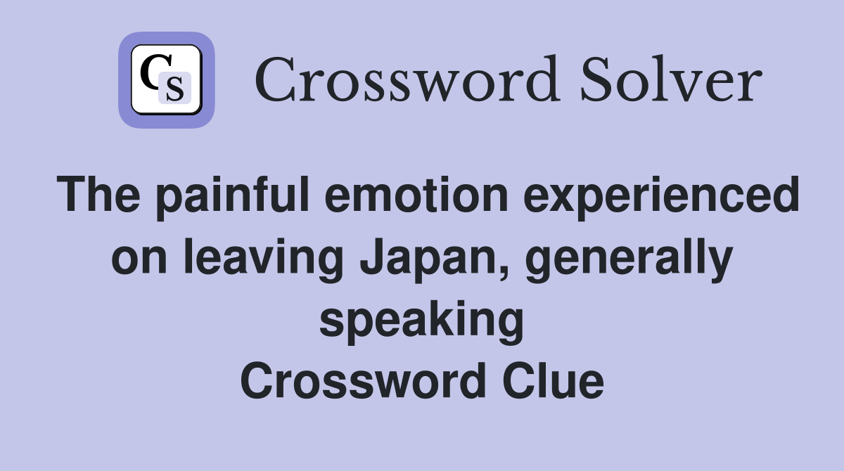 The painful emotion experienced on leaving Japan, generally speaking Crossword Clue