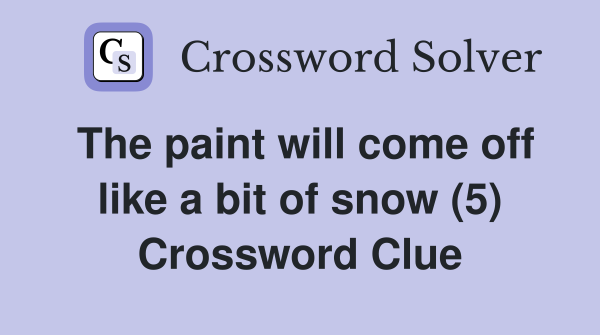 The paint will come off like a bit of snow (5) Crossword Clue