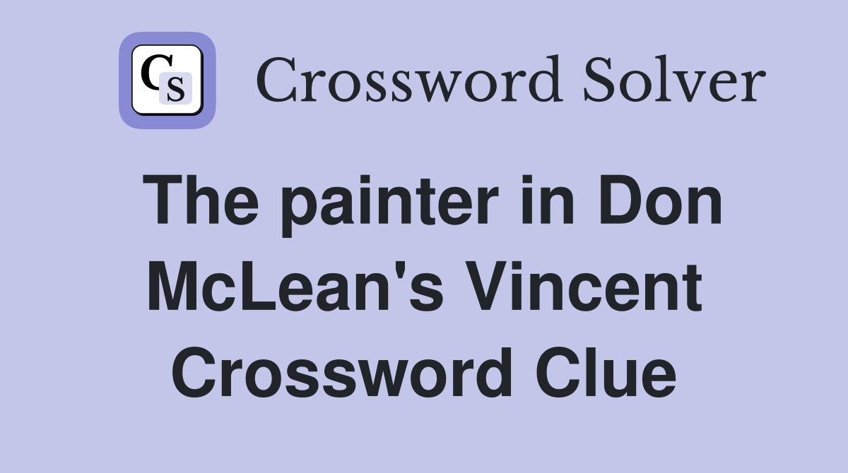 The painter in Don McLean's Vincent Crossword Clue