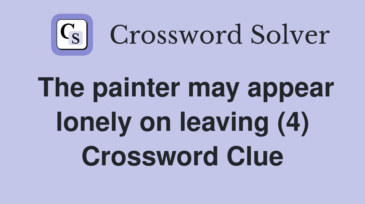The painter may appear lonely on leaving (4) Crossword Clue