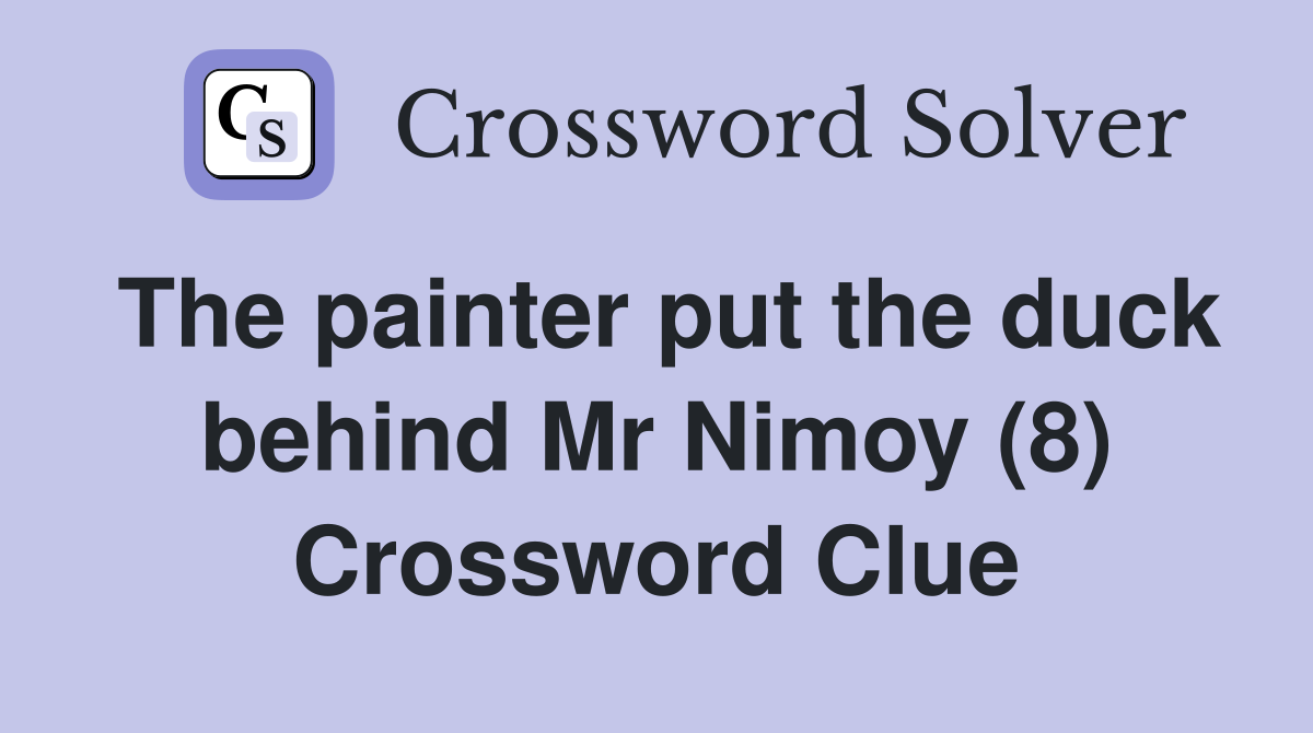 The painter put the duck behind Mr Nimoy (8) Crossword Clue