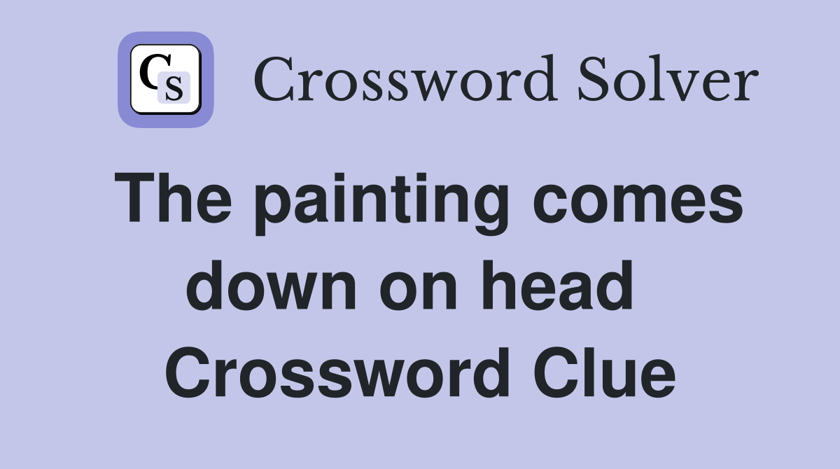 The painting comes down on head  Crossword Clue