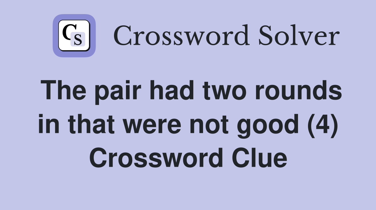 The pair had two rounds in that were not good (4) Crossword Clue