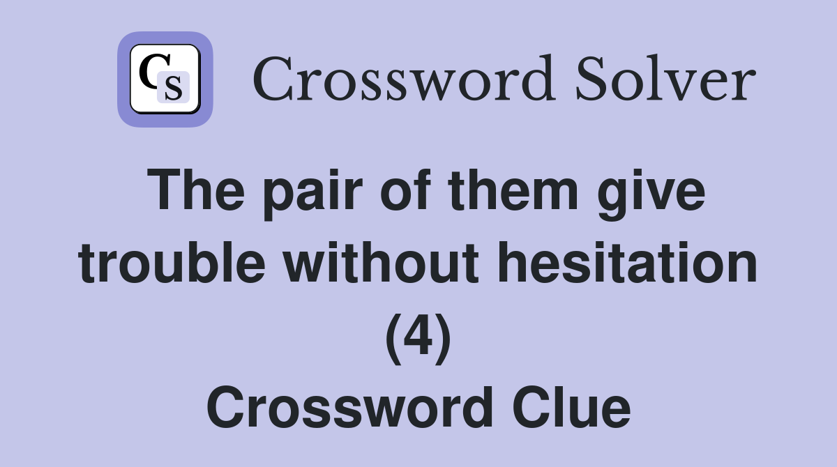The pair of them give trouble without hesitation (4) Crossword Clue