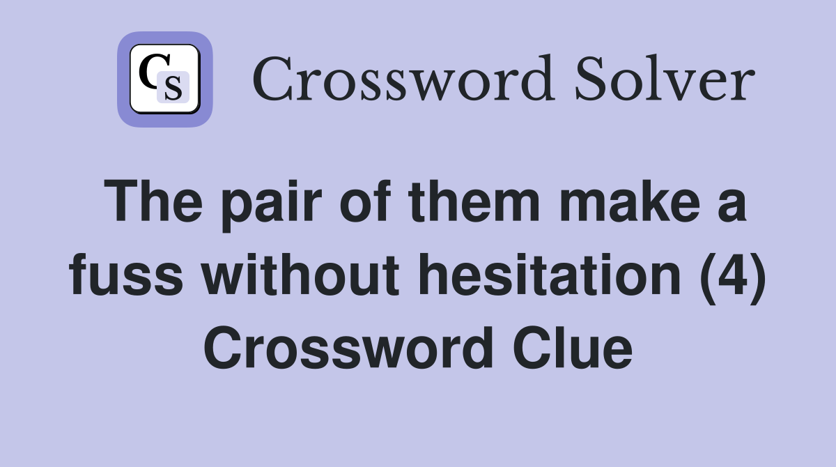 The pair of them make a fuss without hesitation (4) Crossword Clue