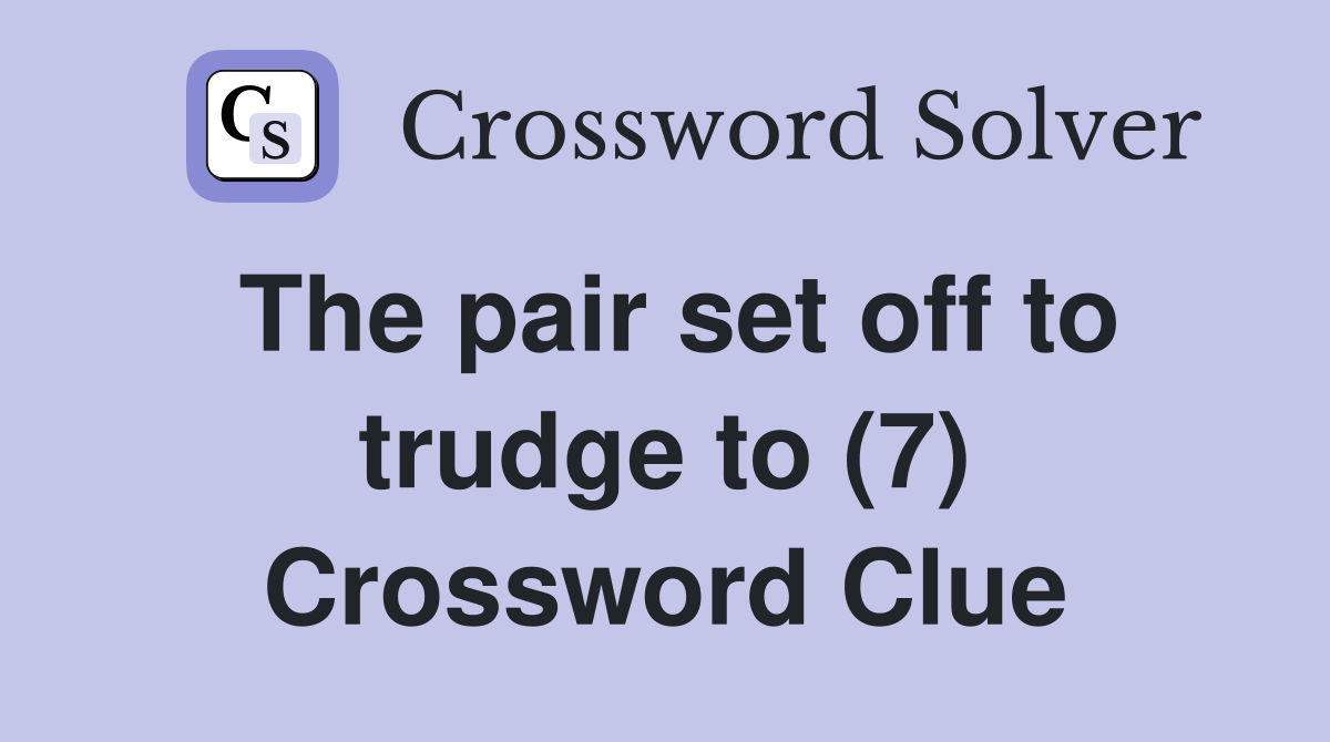 The pair set off to trudge to (7) Crossword Clue