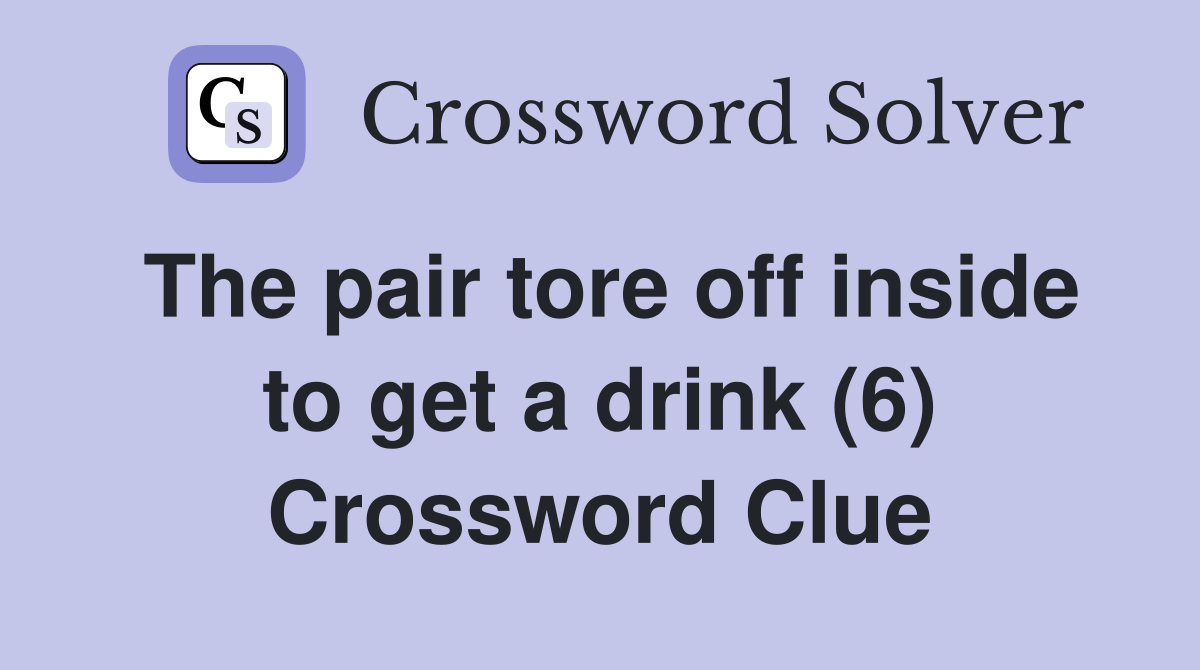 The pair tore off inside to get a drink (6) Crossword Clue