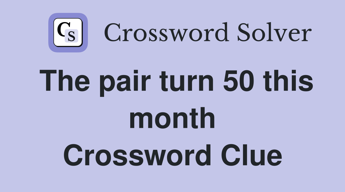 The pair turn 50 this month Crossword Clue